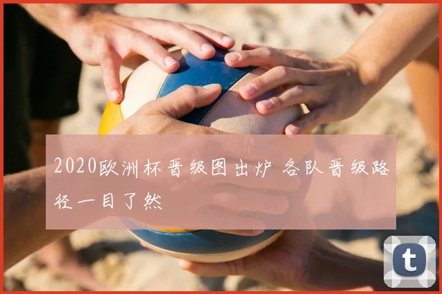 2020欧洲杯晋级图出炉 各队晋级路径一目了然