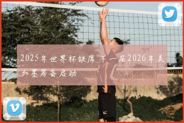 2025年世界杯缺席 下一届2026年美加墨筹备启动