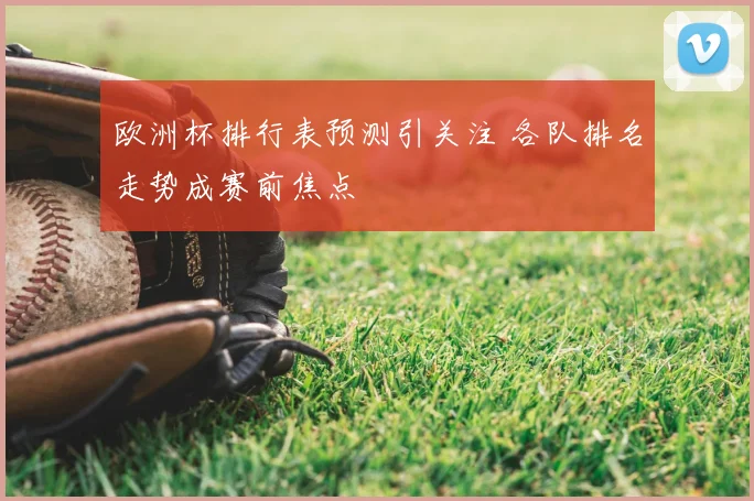 欧洲杯排行表预测引关注 各队排名走势成赛前焦点