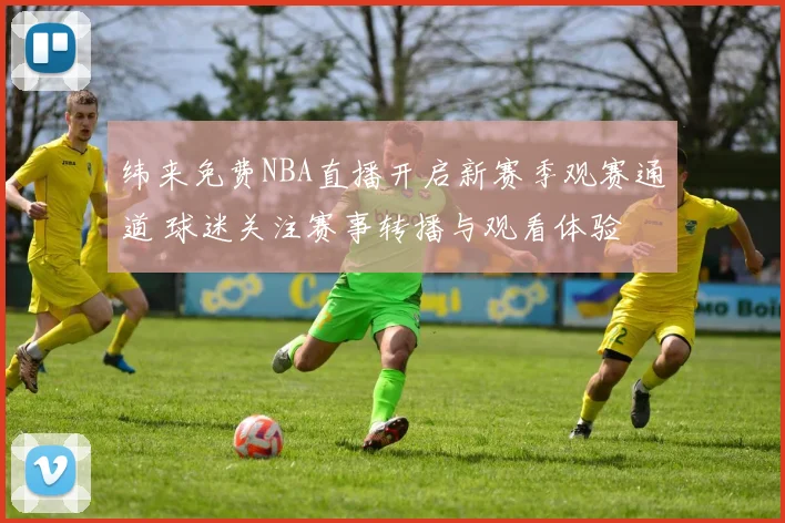 纬来免费NBA直播开启新赛季观赛通道 球迷关注赛事转播与观看体验