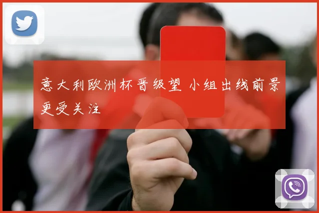 意大利欧洲杯晋级望 小组出线前景更受关注