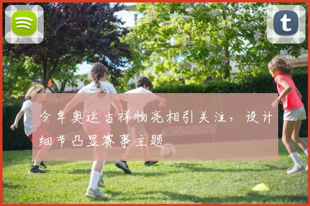 今年奥运吉祥物亮相引关注，设计细节凸显赛事主题