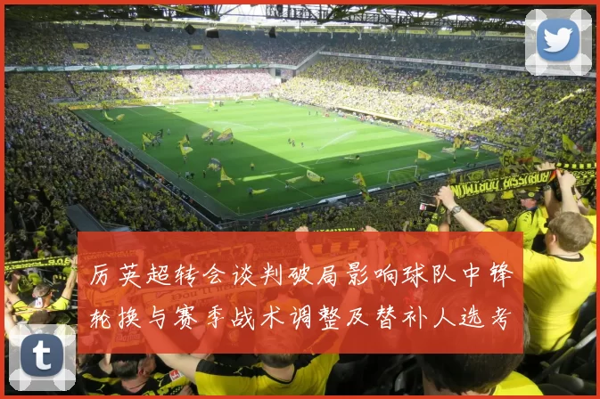 厉英超转会谈判破局影响球队中锋轮换与赛季战术调整及替补人选考量