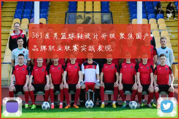 361度男篮球鞋设计升级 聚焦国产品牌职业联赛实战表现