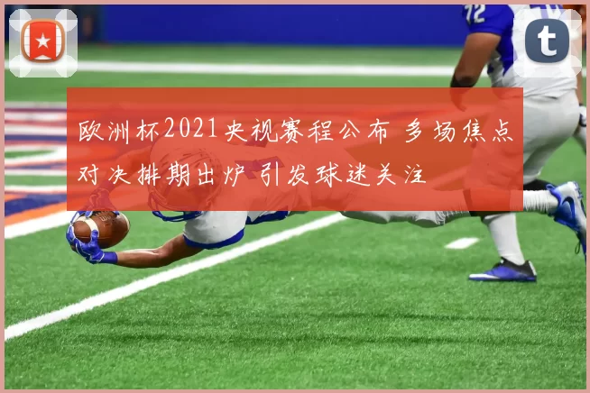 欧洲杯2021央视赛程公布 多场焦点对决排期出炉 引发球迷关注