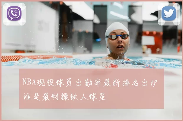 NBA现役球员出勤率最新排名出炉 谁是最耐操铁人球星