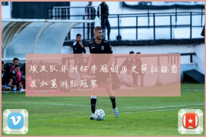 埃及队非洲杯夺冠创历史萨拉赫首度加冕洲际冠军