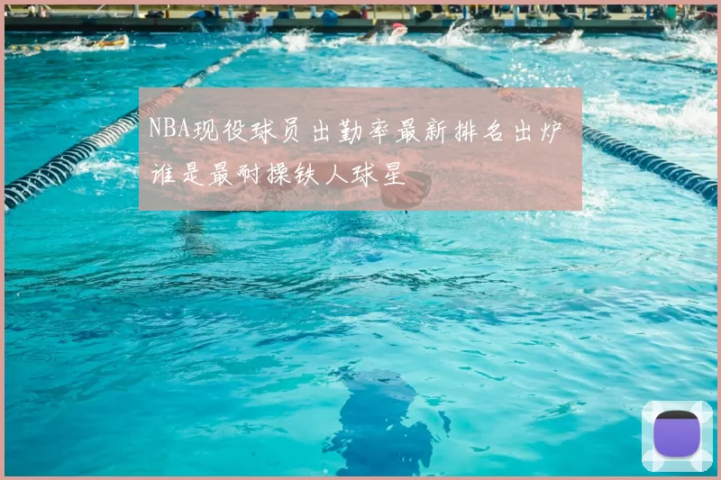 NBA现役球员出勤率最新排名出炉 谁是最耐操铁人球星