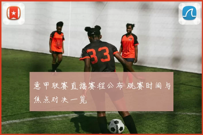 意甲联赛直播赛程公布 观赛时间与焦点对决一览
