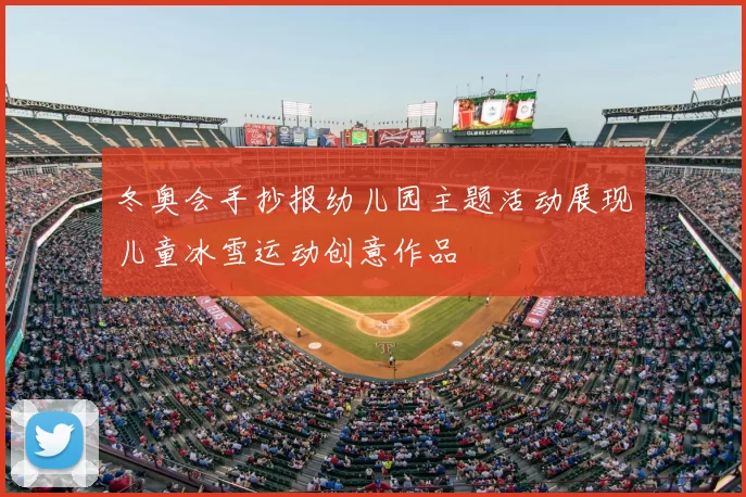 冬奥会手抄报幼儿园主题活动展现儿童冰雪运动创意作品