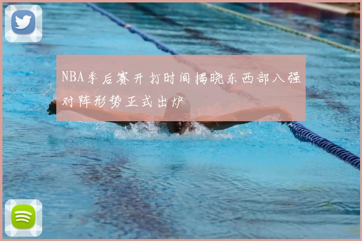 NBA季后赛开打时间揭晓东西部八强对阵形势正式出炉