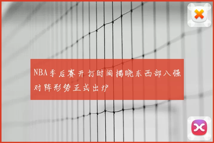 NBA季后赛开打时间揭晓东西部八强对阵形势正式出炉