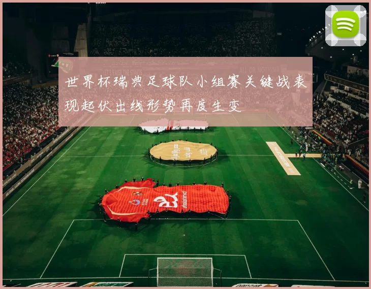 世界杯瑞典足球队小组赛关键战表现起伏出线形势再度生变