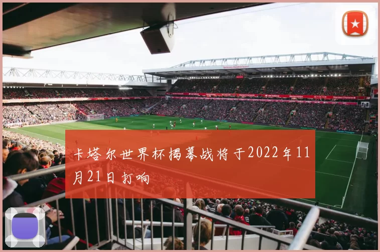 卡塔尔世界杯揭幕战将于2022年11月21日打响