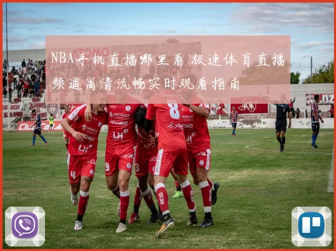 NBA手机直播哪里看 极速体育直播频道高清流畅实时观看指南