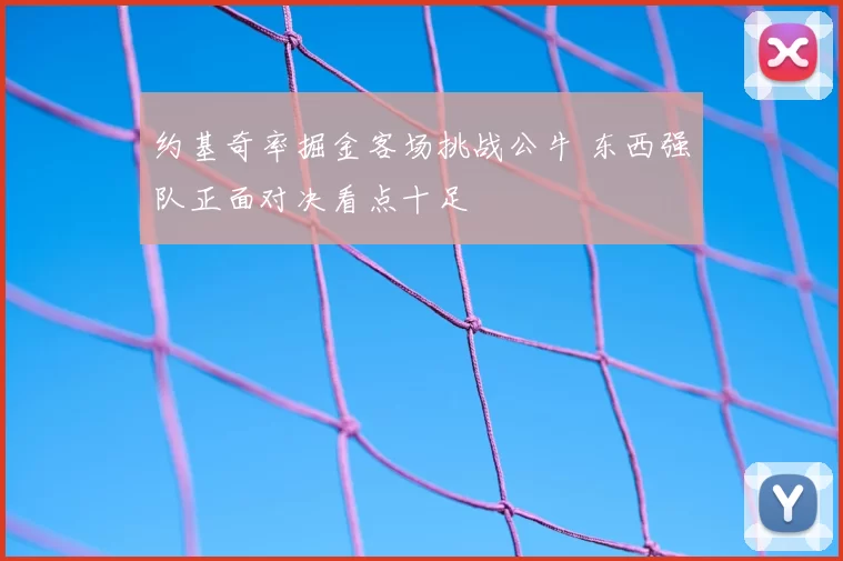 约基奇率掘金客场挑战公牛 东西强队正面对决看点十足
