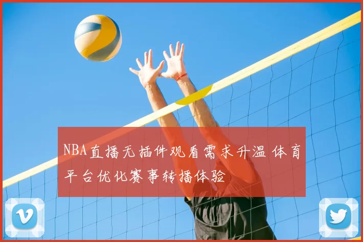 NBA直播无插件观看需求升温 体育平台优化赛事转播体验