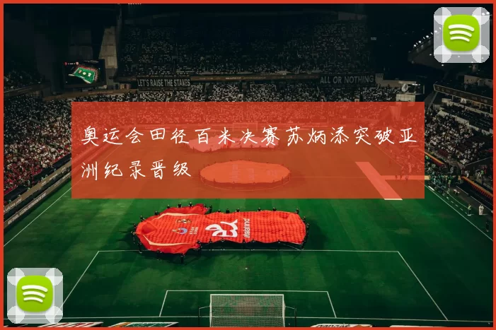 奥运会田径百米决赛苏炳添突破亚洲纪录晋级