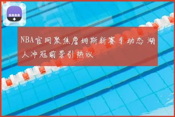 NBA官网聚焦詹姆斯新赛季动态 湖人冲冠前景引热议