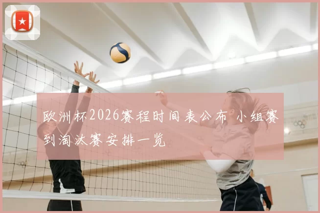 欧洲杯2026赛程时间表公布 小组赛到淘汰赛安排一览