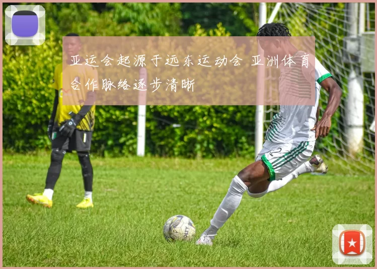 亚运会起源于远东运动会 亚洲体育合作脉络逐步清晰