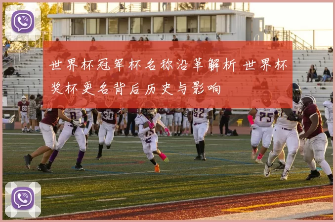 世界杯冠军杯名称沿革解析 世界杯奖杯更名背后历史与影响