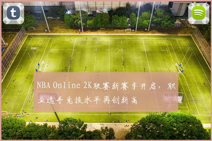 NBA Online 2K联赛新赛季开启，职业选手竞技水平再创新高