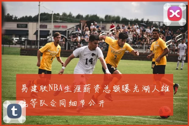 易建联NBA生涯薪资总额曝光湖人雄鹿等队合同细节公开