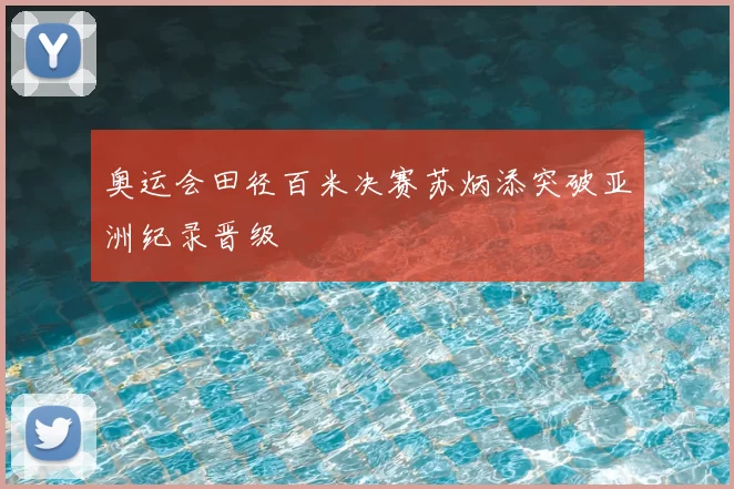奥运会田径百米决赛苏炳添突破亚洲纪录晋级