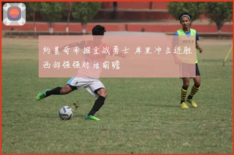 约基奇率掘金战勇士 库里冲击连胜西部强强对话前瞻