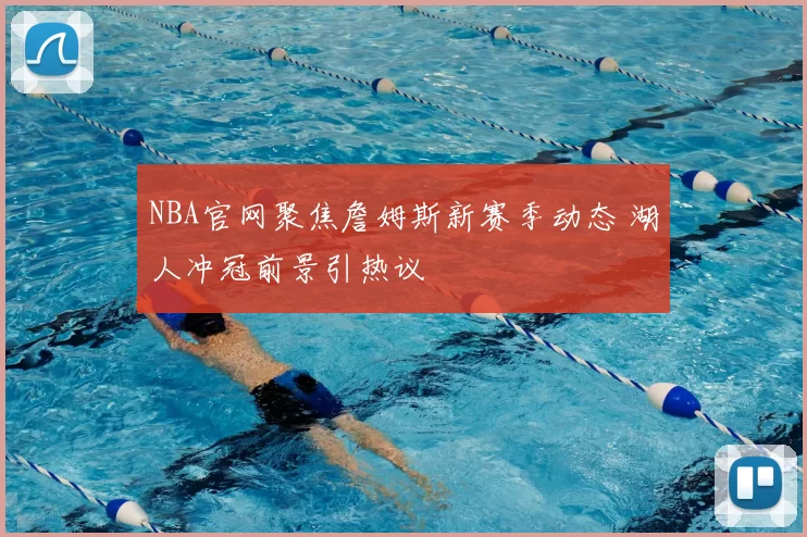 NBA官网聚焦詹姆斯新赛季动态 湖人冲冠前景引热议