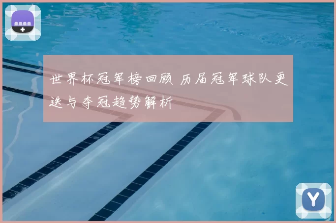 世界杯冠军榜回顾 历届冠军球队更迭与夺冠趋势解析