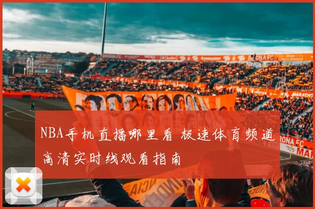 NBA手机直播哪里看 极速体育频道高清实时线观看指南
