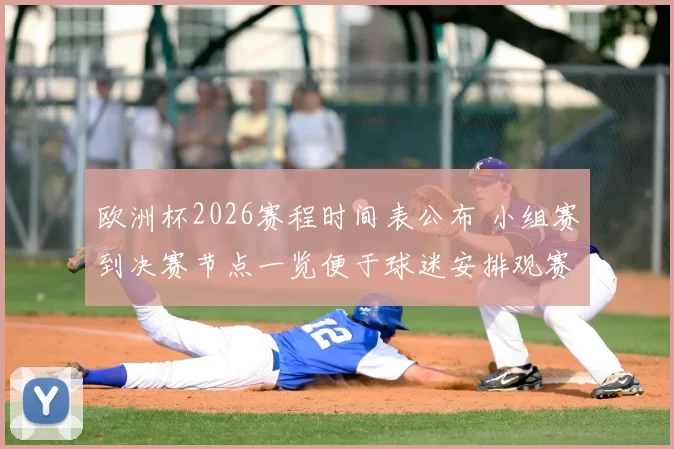 欧洲杯2026赛程时间表公布 小组赛到决赛节点一览便于球迷安排观赛