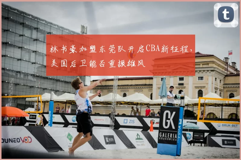 林书豪加盟东莞队开启CBA新征程，美国后卫能否重振雄风